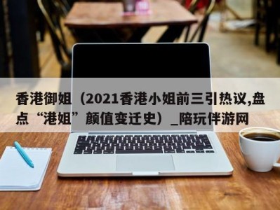 香港御姐（2021香港小姐前三引热议,盘点“港姐”颜值变迁史）_陪玩伴游网