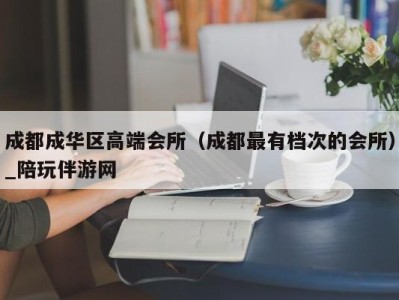 成都成华区高端会所（成都最有档次的会所）_陪玩伴游网