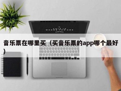 音乐票在哪里买（买音乐票的app哪个最好）