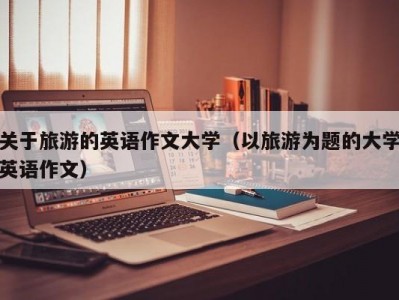 关于旅游的英语作文大学（以旅游为题的大学英语作文）