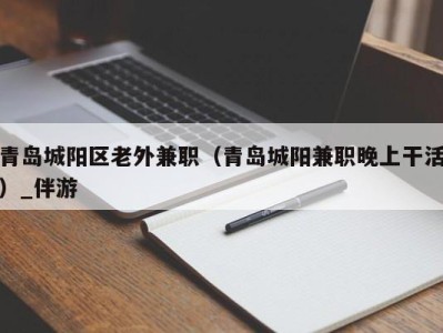 青岛城阳区老外兼职（青岛城阳兼职晚上干活）_伴游