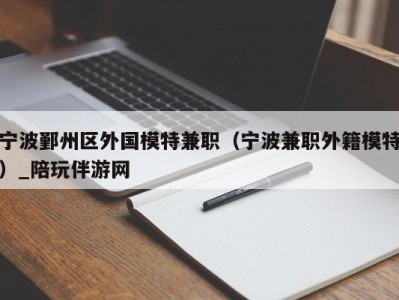 宁波鄞州区外国模特兼职（宁波兼职外籍模特）_陪玩伴游网