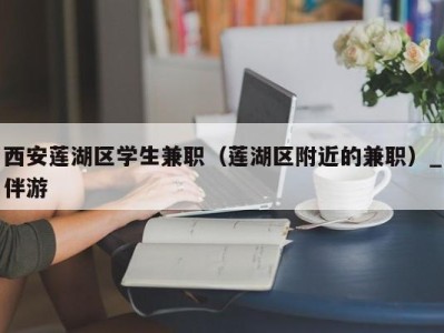 西安莲湖区学生兼职（莲湖区附近的兼职）_伴游