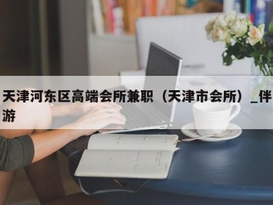 天津河东区高端会所兼职（天津市会所）_伴游