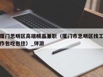 厦门思明区高端精品兼职（厦门市思明区找工作包吃包住）_伴游