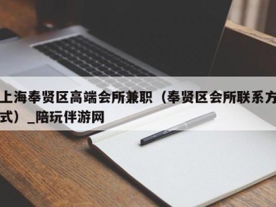 上海奉贤区高端会所兼职（奉贤区会所联系方式）_陪玩伴游网