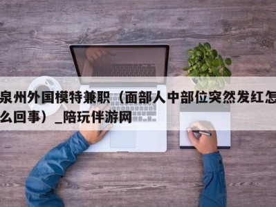 泉州外国模特兼职（面部人中部位突然发红怎么回事）_陪玩伴游网