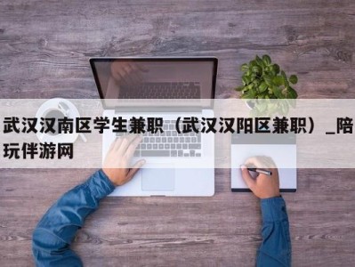 武汉汉南区学生兼职（武汉汉阳区兼职）_陪玩伴游网