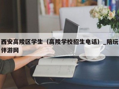 西安高陵区学生（高陵学校招生电话）_陪玩伴游网