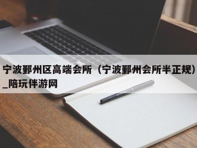 宁波鄞州区高端会所（宁波鄞州会所半正规）_陪玩伴游网